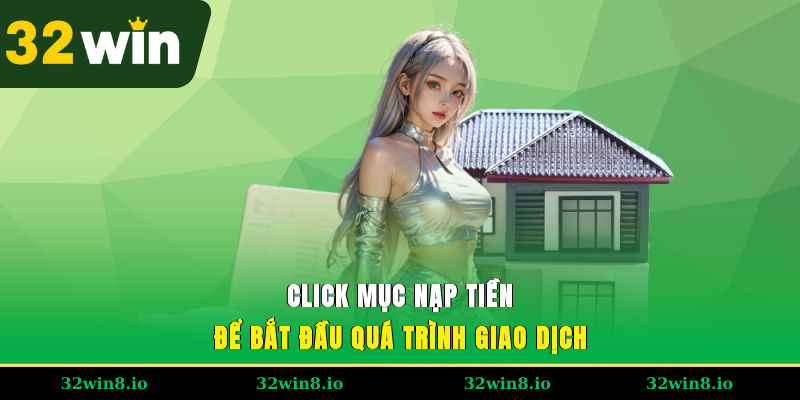 Nạp Tiền 32WIN - Tổng Hợp Các Phương Thức Giao Dịch Phổ Biến 3 Click mục nạp tiền để bắt đầu quá trình giao dịch